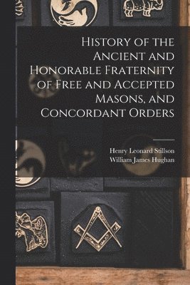 bokomslag History of the Ancient and Honorable Fraternity of Free and Accepted Masons, and Concordant Orders