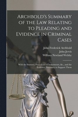 John Frederick Archbold, John Jervis, William Newland Welsby - Archbold's Summary of the Law Relating to Pleading and Evidence in Criminal Cases, Häftad