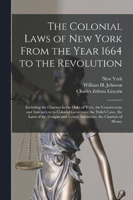 The Colonial Laws of New York From the Year 1664 to the Revolution 1