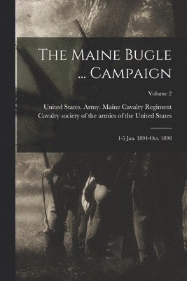 The Maine Bugle ... Campaign; 1-5 Jan. 1894-Oct. 1898; Volume 2 1