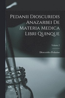 Dioscorides Pedanius - Pedanii Dioscuridis Anazarbei De Materia Medica Libri Quinque; Volume 2, Häftad