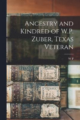 Ancestry and Kindred of W.P. Zuber, Texas Veteran 1