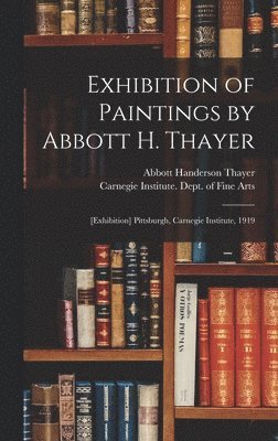 Abbott Handerson Thayer - Exhibition of Paintings by Abbott H. Thayer, Inbunden