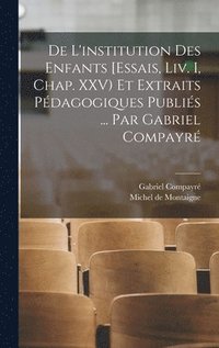 bokomslag De l'institution des enfants [Essais, liv. I, chap. XXV) et extraits pdagogiques publis ... par Gabriel Compayr