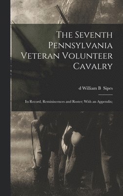 The Seventh Pennsylvania Veteran Volunteer Cavalry; its Record, Reminiscences and Roster; With an Appendix; 1