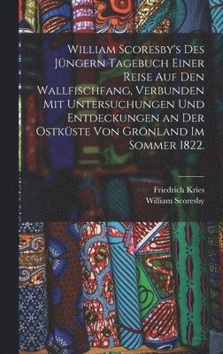 Friedrich Kries, William Scoresby - William Scoresby's des Jüngern Tagebuch einer Reise auf den Wallfischfang, verbunden mit Untersuchungen und Entdeckungen an der Ostküste von Grönland im Sommer 1822., Inbunden
