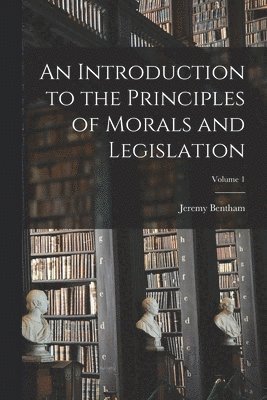 bokomslag An Introduction to the Principles of Morals and Legislation; Volume 1