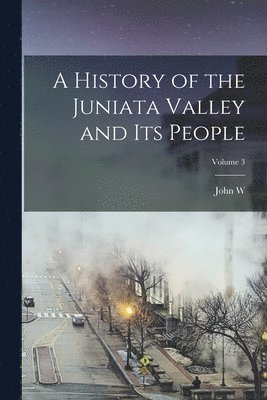 bokomslag A History of the Juniata Valley and its People; Volume 3