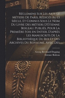 Georg Bernhard Depping, Étienne Boileau - Réglemens sur les arts et métiers de Paris, rédigés au 13 siècle, et connus sous le nom du Livre des métiers d'Étienne Boileau. Publiés, pour la première fois en entier, d'après les manuscrits de la Bibliothèque du roi et des Archives du royaume, avec des, Häftad