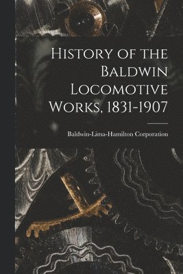 bokomslag History of the Baldwin Locomotive Works, 1831-1907