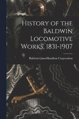 History of the Baldwin Locomotive Works, 1831-1907 1