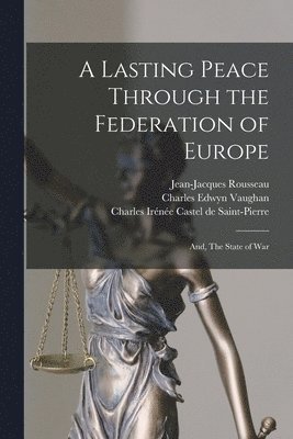 Jean-Jacques Rousseau, Charles Edwyn Vaughan, Charles Irénée Castel de Saint-Pierre - Lasting Peace Through the Federation of Europe; and, The State of War, Häftad