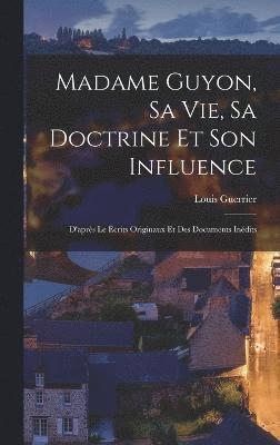 Madame Guyon, sa vie, sa doctrine et son influence; d'aprs le crits originaux et des documents indits 1