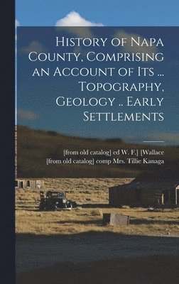 History of Napa County, Comprising an Account of its ... Topography, Geology .. Early Settlements 1