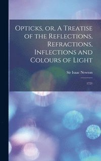 bokomslag Opticks, or, A Treatise of the Reflections, Refractions, Inflections and Colours of Light