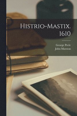 George Peele, John Marston - Histrio-mastix. 1610, Häftad
