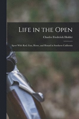 Charles Frederick Holder - Life in the Open; Sport With rod, gun, Horse, and Hound in Southern California, Häftad