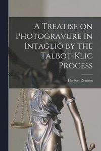 bokomslag A Treatise on Photogravure in Intaglio by the Talbot-Klic Process