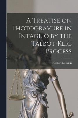 A Treatise on Photogravure in Intaglio by the Talbot-Klic Process 1