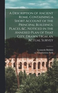bokomslag A Description of Ancient Rome, Containing a Short Account of the Principal Buildings, Places, &c. Noticed in the Annexed Plan of That City, Drawn From an Actual Survey