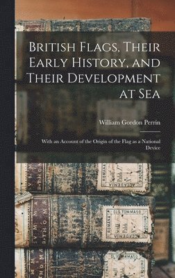 bokomslag British Flags, Their Early History, and Their Development at sea; With an Account of the Origin of the Flag as a National Device