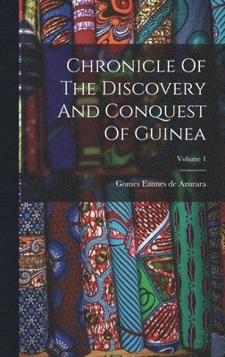 Chronicle Of The Discovery And Conquest Of Guinea; Volume 1 1