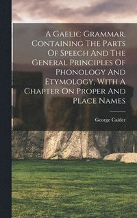 bokomslag A Gaelic Grammar, Containing The Parts Of Speech And The General Principles Of Phonology And Etymology, With A Chapter On Proper And Place Names