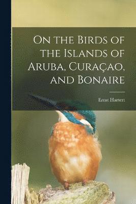 bokomslag On the Birds of the Islands of Aruba, Curaçao, and Bonaire