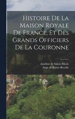 Histoire De La Maison Royale De France, Et Des Grands Officiers De La Couronne 1