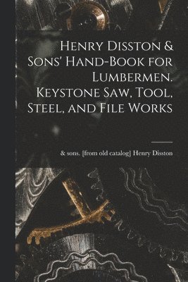 Henry Disston & Sons' Hand-book for Lumbermen. Keystone saw, Tool, Steel, and File Works