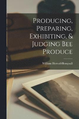bokomslag Producing, Preparing, Exhibiting, & Judging bee Produce