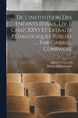 Compayré Gabriel 1843-1916, Gabriel, 1843-1916, Compayré, Gabriel Compayré, Michel Montaigne - De l'institution des enfants [Essais, liv. I, chap. XXV) et extraits pédagogiques publiés ... par Gabriel Compayré, Häftad