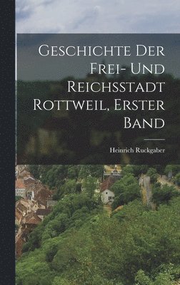 bokomslag Geschichte der Frei- und Reichsstadt Rottweil, Erster Band