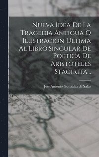 bokomslag Nueva Idea De La Tragedia Antigua O Ilustracion Ultima Al Libro Singular De Poetica De Aristoteles Stagirita...