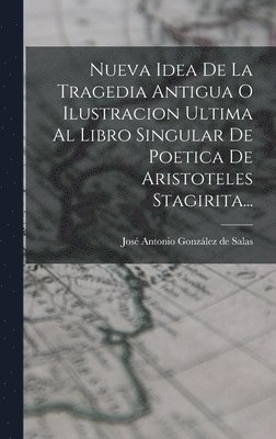 bokomslag Nueva Idea De La Tragedia Antigua O Ilustracion Ultima Al Libro Singular De Poetica De Aristoteles Stagirita...