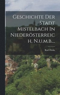 bokomslag Geschichte Der Stadt Mistelbach In Niedersterreich, N.u.m.b....