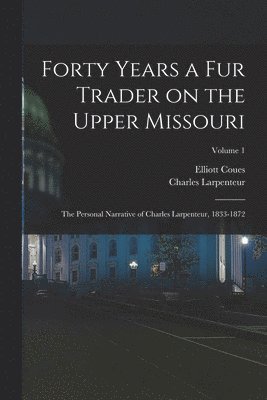 bokomslag Forty Years a fur Trader on the Upper Missouri; the Personal Narrative of Charles Larpenteur, 1833-1872; Volume 1