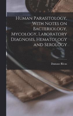 Human Parasitology, With Notes on Bacteriology, Mycology, Laboratory Diagnosis, Hematology and Serology 1