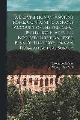 bokomslag A Description of Ancient Rome, Containing a Short Account of the Principal Buildings, Places, &c. Noticed in the Annexed Plan of That City, Drawn From an Actual Survey