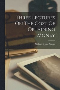 bokomslag Three Lectures On The Cost Of Obtaining Money