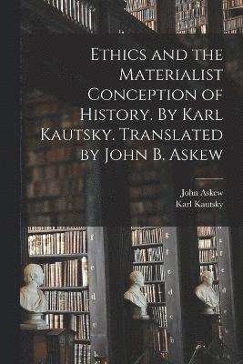 Karl Kautsky, John Askew - Ethics and the Materialist Conception of History. By Karl Kautsky. Translated by John B. Askew, Häftad