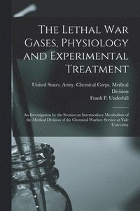 bokomslag The Lethal war Gases, Physiology and Experimental Treatment; an Investigation by the Section on Intermediary Metabolism of the Medical Division of the Chemical Warfare Service at Yale University