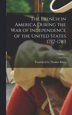 bokomslag French in America During the War of Independence of the United States 1777-1783; Volume 1