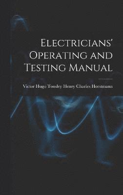 Victor Hugo Tousley Charles Horstmann, Victor Hugo Tousley, Charles Horstmann - Electricians' Operating and Testing Manual, Inbunden