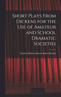 bokomslag Short Plays From Dickens for the Use of Amateur and School Dramatic Societies