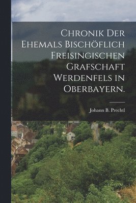 Chronik der Ehemals Bischflich Freisingischen Grafschaft Werdenfels in Oberbayern. 1