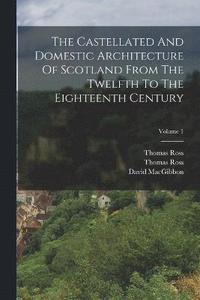 bokomslag The Castellated And Domestic Architecture Of Scotland From The Twelfth To The Eighteenth Century; Volume 1
