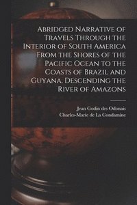 bokomslag Abridged Narrative of Travels Through the Interior of South America From the Shores of the Pacific Ocean to the Coasts of Brazil and Guyana, Descending the River of Amazons