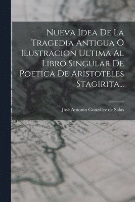 Nueva Idea De La Tragedia Antigua O Ilustracion Ultima Al Libro Singular De Poetica De Aristoteles Stagirita... 1