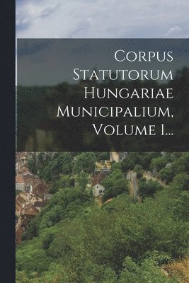 Anonymous - Corpus Statutorum Hungariae Municipalium, Volume 1..., Häftad